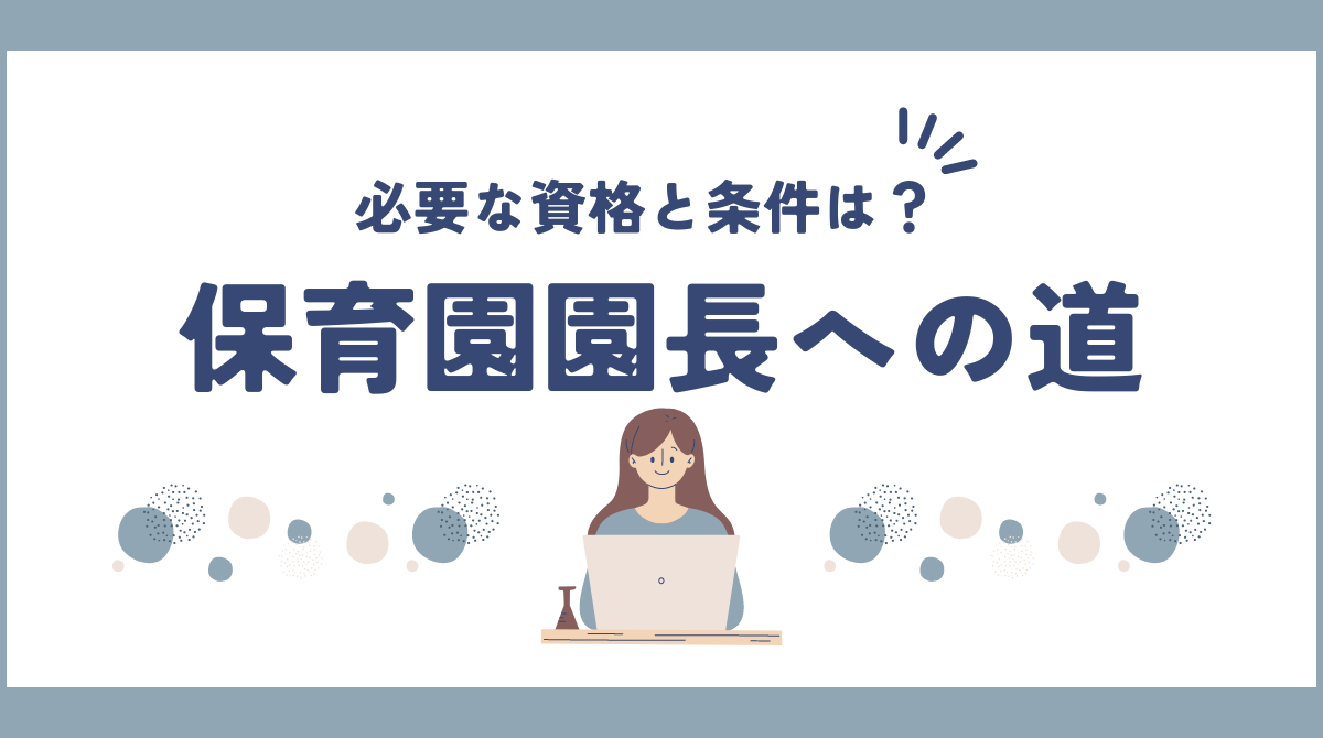 保育園園長への道：必要な資格と条件を完全ガイド